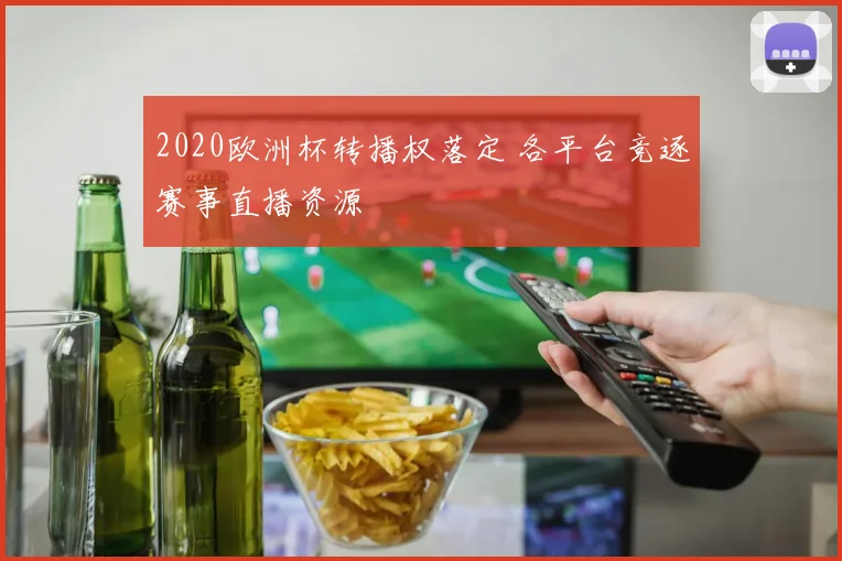 2020欧洲杯转播权落定 各平台竞逐赛事直播资源