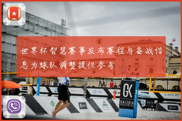 世界杯智慧赛事发布赛程与备战信息为球队调整提供参考
