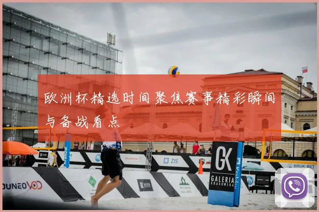 欧洲杯精选时间聚焦赛事精彩瞬间与备战看点