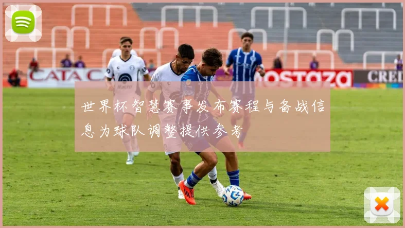 世界杯智慧赛事发布赛程与备战信息为球队调整提供参考